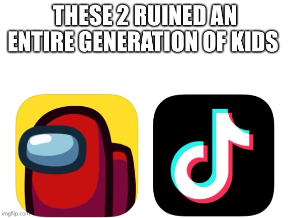 Screw these apps | THESE 2 RUINED AN ENTIRE GENERATION OF KIDS | image tagged in blank white template | made w/ Imgflip meme maker