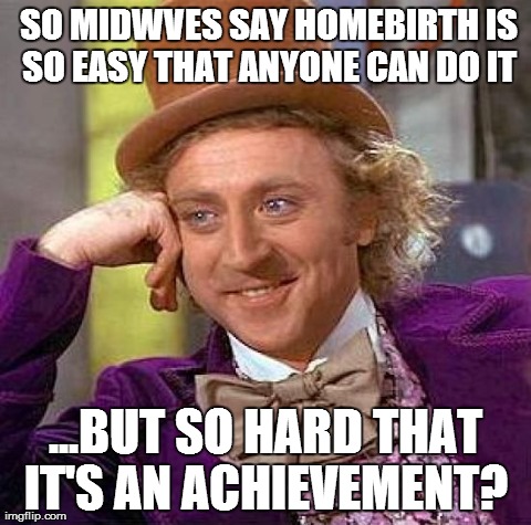 Creepy Condescending Wonka Meme | SO MIDWVES SAY HOMEBIRTH IS SO EASY THAT ANYONE CAN DO IT ...BUT SO HARD THAT IT'S AN ACHIEVEMENT? | image tagged in memes,creepy condescending wonka | made w/ Imgflip meme maker