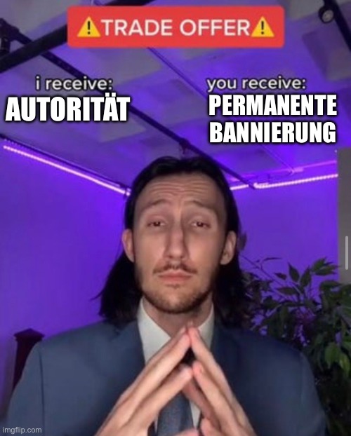i receive you receive | PERMANENTE BANNIERUNG; AUTORITÄT | image tagged in i receive you receive | made w/ Imgflip meme maker