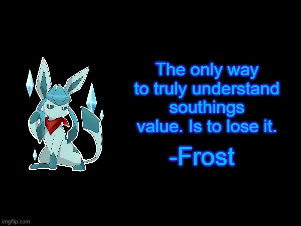The only way to truly understand southings value. Is to lose it. -Frost | made w/ Imgflip meme maker