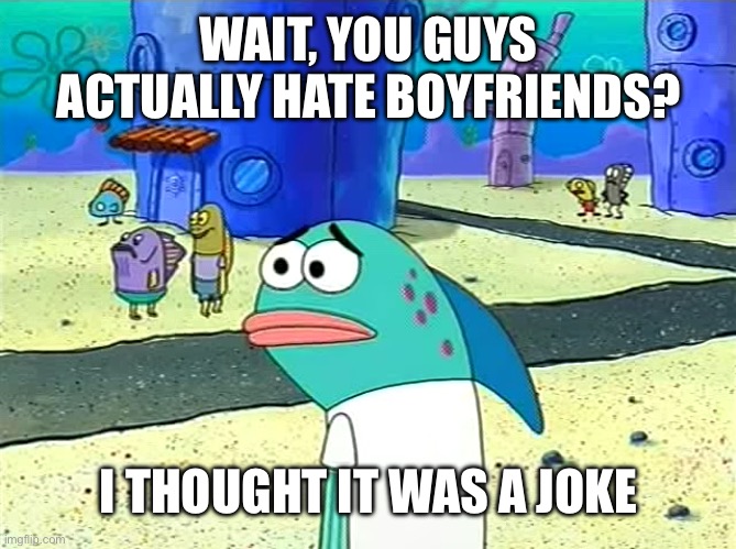 One of the more underrated webtoons ngl | WAIT, YOU GUYS ACTUALLY HATE BOYFRIENDS? I THOUGHT IT WAS A JOKE | image tagged in spongebob i thought it was a joke,memes | made w/ Imgflip meme maker