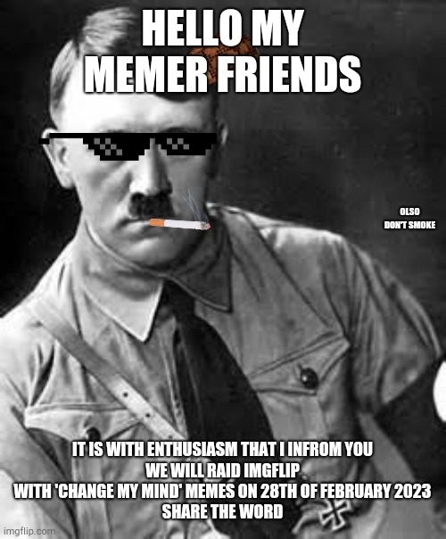 Let's raid imgflip guys!!12 more days!! | HELLO MY MEMER FRIENDS; OLSO DON'T SMOKE; IT IS WITH ENTHUSIASM THAT I INFROM YOU
WE WILL RAID IMGFLIP WITH 'CHANGE MY MIND' MEMES ON 28TH OF FEBRUARY 2023
SHARE THE WORD | image tagged in adolf hitler | made w/ Imgflip meme maker