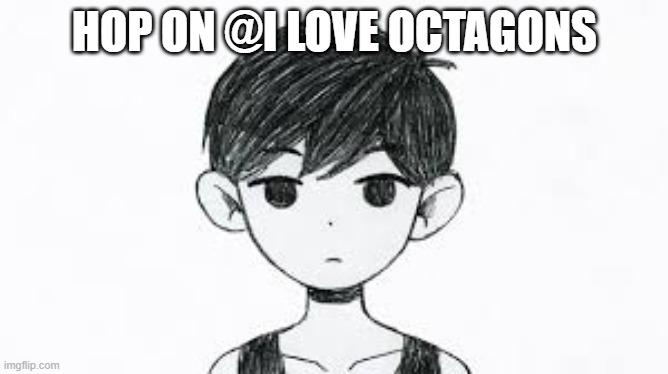 hop on @i love octagons | HOP ON @I LOVE OCTAGONS | image tagged in omori | made w/ Imgflip meme maker