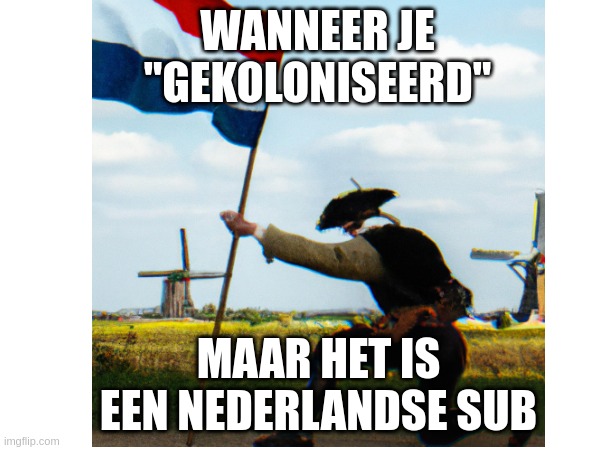 WANNEER JE "GEKOLONISEERD"; MAAR HET IS EEN NEDERLANDSE SUB | made w/ Imgflip meme maker