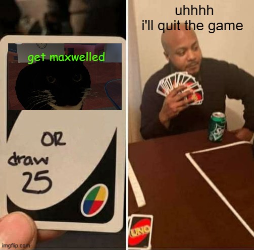 UNO Draw 25 Cards | uhhhh i'll quit the game; get maxwelled | image tagged in memes,uno draw 25 cards | made w/ Imgflip meme maker