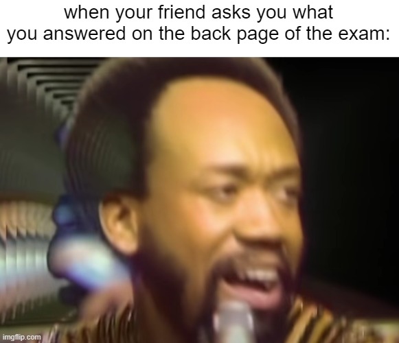 this just happened, im screwed | when your friend asks you what you answered on the back page of the exam: | image tagged in w h a t | made w/ Imgflip meme maker
