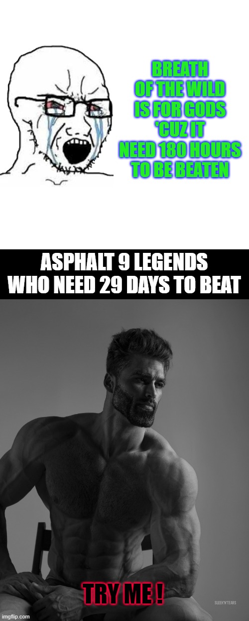 BREATH OF THE WILD IS FOR GODS 'CUZ IT NEED 180 HOURS TO BE BEATEN; ASPHALT 9 LEGENDS WHO NEED 29 DAYS TO BEAT; TRY ME ! | image tagged in memes,blank transparent square,giga chad,zelda memes,asphalt 9 legends | made w/ Imgflip meme maker