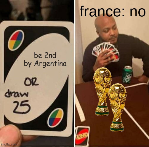 france want to be world cup winners | france: no; be 2nd by Argentina | image tagged in memes,uno draw 25 cards | made w/ Imgflip meme maker