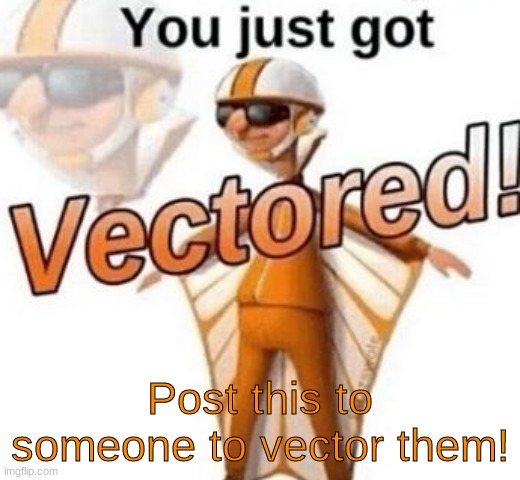 repost? | Post this to someone to vector them! | image tagged in you just got vectored | made w/ Imgflip meme maker