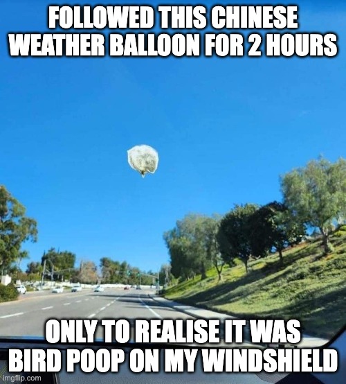 Weatherballoon | FOLLOWED THIS CHINESE WEATHER BALLOON FOR 2 HOURS; ONLY TO REALISE IT WAS BIRD POOP ON MY WINDSHIELD | image tagged in running away balloon | made w/ Imgflip meme maker