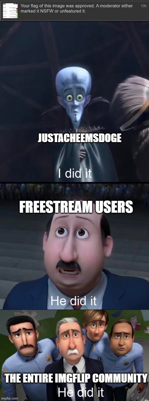 I did it, I used my alt to take down the repost | JUSTACHEEMSDOGE; FREESTREAM USERS; THE ENTIRE IMGFLIP COMMUNITY | image tagged in i did it,imgflip,memes,moderators,imgflip users,imgflip meme | made w/ Imgflip meme maker