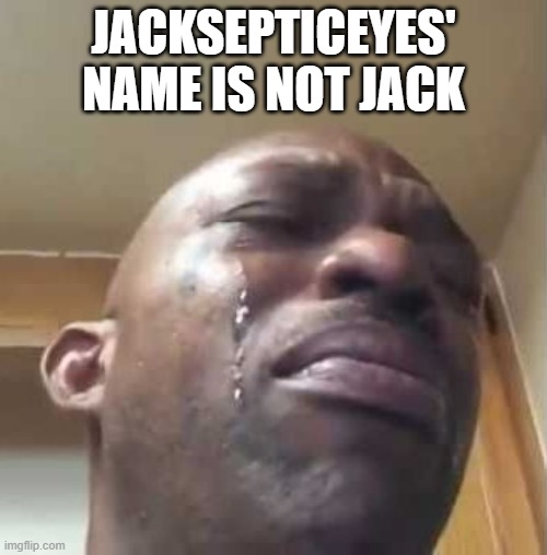Crying Black Guy | JACKSEPTICEYES' NAME IS NOT JACK | made w/ Imgflip meme maker