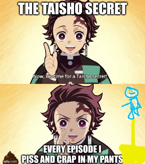 Taisho Secret | THE TAISHO SECRET; EVERY EPISODE I PISS AND CRAP IN MY PANTS | image tagged in taisho secret | made w/ Imgflip meme maker
