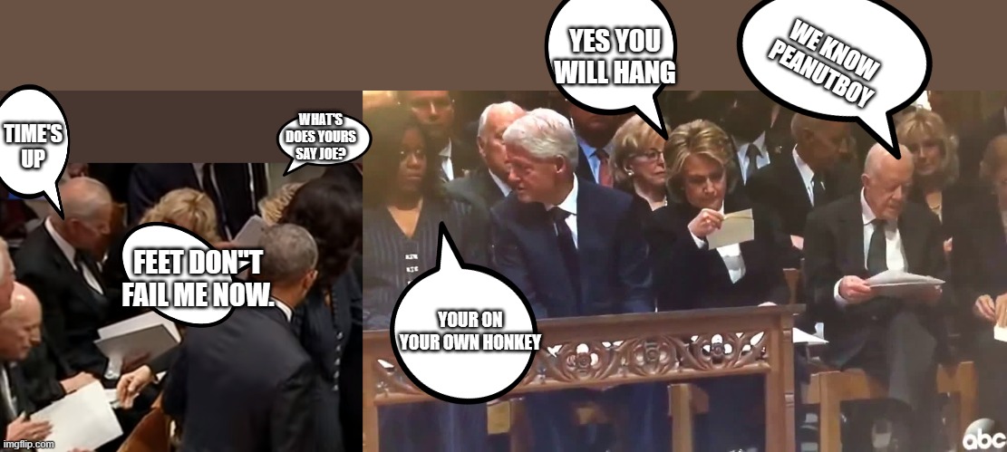 WHO FARTED.. | YES YOU WILL HANG; WE KNOW PEANUTBOY; TIME'S UP; WHAT'S DOES YOURS SAY JOE? FEET DON"T FAIL ME NOW. YOUR ON YOUR OWN HONKEY | image tagged in democrats,nwo | made w/ Imgflip meme maker