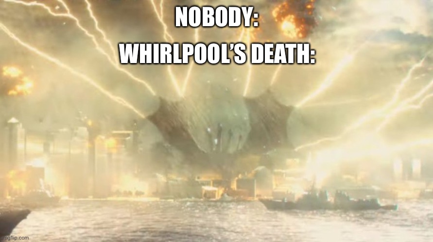 Whirlpool | NOBODY:; WHIRLPOOL’S DEATH: | image tagged in unlimited power ghidorah,wings of fire,wof,dragons,books | made w/ Imgflip meme maker