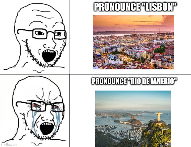 Soyboy reaction mad cry | PRONOUNCE "LISBON"; PRONOUNCE "RIO DE JANERIO" | image tagged in soyboy reaction mad cry | made w/ Imgflip meme maker