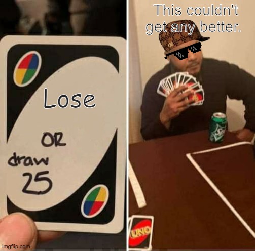 Uno | This couldn't get any better. Lose | image tagged in memes,uno draw 25 cards,funny | made w/ Imgflip meme maker