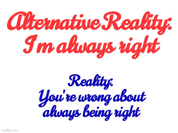 Alternative | Alternative Reality:
I'm always right; Reality:
You're wrong about always being right | image tagged in alternative facts,alternative,alternative reality,mental illness,that's where you're wrong kiddo,memes | made w/ Imgflip meme maker