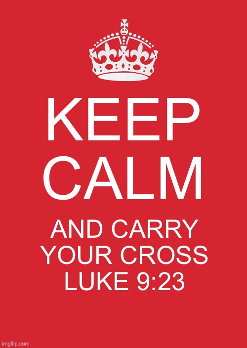 Keep Calm And Carry On Red Meme | KEEP CALM; AND CARRY YOUR CROSS
LUKE 9:23 | image tagged in memes,keep calm and carry on red | made w/ Imgflip meme maker