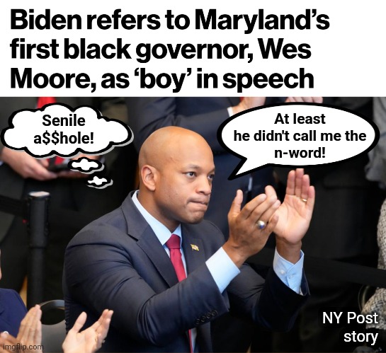 Racist senile creep Joe Biden | Senile
a$$hole! At least
he didn't call me the
n-word! NY Post
story | image tagged in memes,joe biden,racist,democrats,wes moore,boy | made w/ Imgflip meme maker