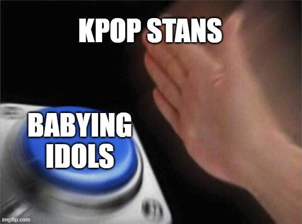 Blank Nut Button | KPOP STANS; BABYING IDOLS | image tagged in memes,blank nut button | made w/ Imgflip meme maker