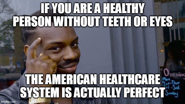 Roll Safe Think About It | IF YOU ARE A HEALTHY PERSON WITHOUT TEETH OR EYES; THE AMERICAN HEALTHCARE SYSTEM IS ACTUALLY PERFECT | image tagged in memes,roll safe think about it,meme,funny,america | made w/ Imgflip meme maker