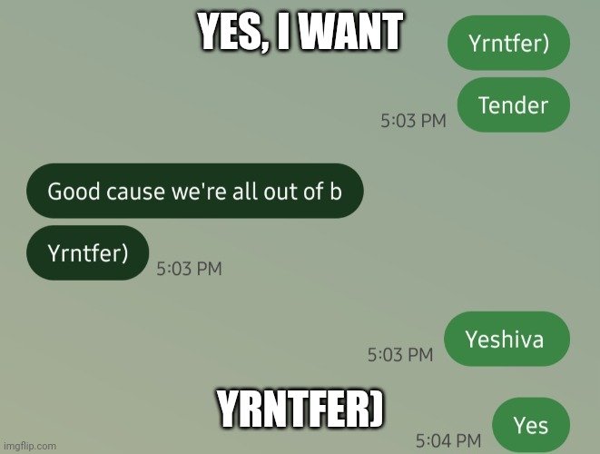 What happens when I type fast. | YES, I WANT; YRNTFER) | image tagged in autocorrect,bad grammar and spelling memes | made w/ Imgflip meme maker