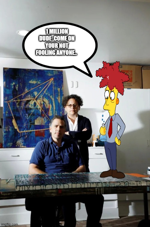 Its called money laudering not art sales. just my opinion of course. | 1 MILLION DUDE ,COME ON YOUR NOT FOOLING ANYONE.. | image tagged in democrats,nwo | made w/ Imgflip meme maker