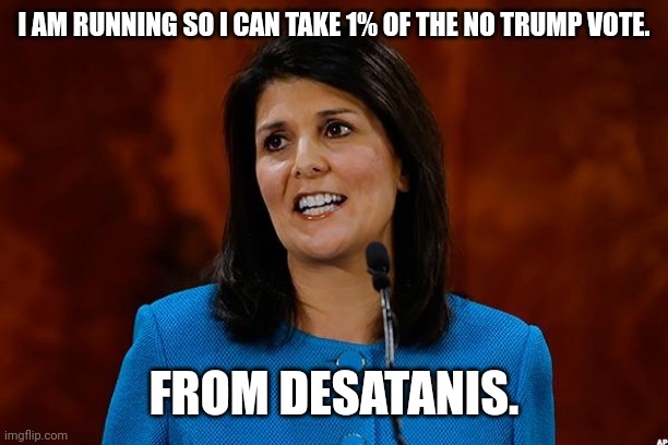 Clown car | I AM RUNNING SO I CAN TAKE 1% OF THE NO TRUMP VOTE. FROM DESATANIS. | image tagged in nikki haley,conservative,republican,trump,democrat,liberal | made w/ Imgflip meme maker