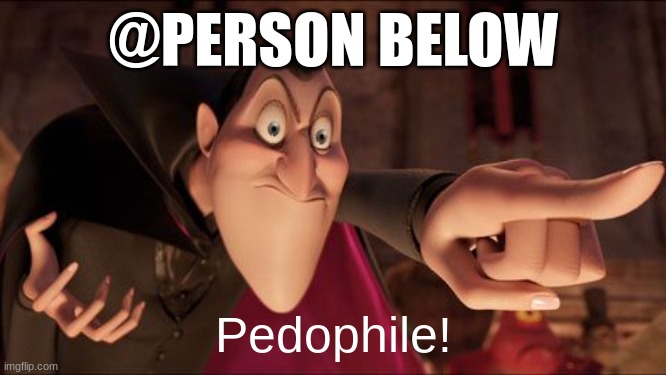 Dracula pointing pedophile | @PERSON BELOW | image tagged in dracula pointing pedophile | made w/ Imgflip meme maker