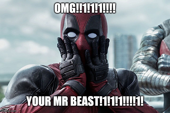 Deadpool - Gasp | OMG!!1!1!1!!!! YOUR MR BEAST!1!1!1!!!!1! | image tagged in deadpool - gasp | made w/ Imgflip meme maker