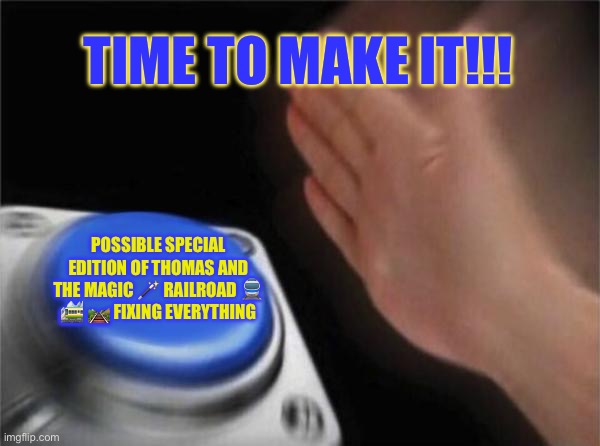 Blank Nut Button Meme | TIME TO MAKE IT!!! POSSIBLE SPECIAL EDITION OF THOMAS AND THE MAGIC 🪄 RAILROAD 🚆 🚞 🛤️ FIXING EVERYTHING | image tagged in memes,blank nut button | made w/ Imgflip meme maker