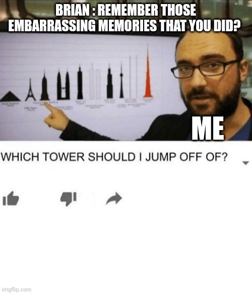 Me tryin to go to sleep | BRIAN : REMEMBER THOSE EMBARRASSING MEMORIES THAT YOU DID? ME | image tagged in which tower should i jump off of,meme,funny | made w/ Imgflip meme maker