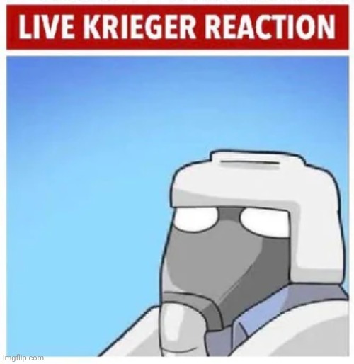 Live Krieger Reaction | image tagged in live krieger reaction | made w/ Imgflip meme maker