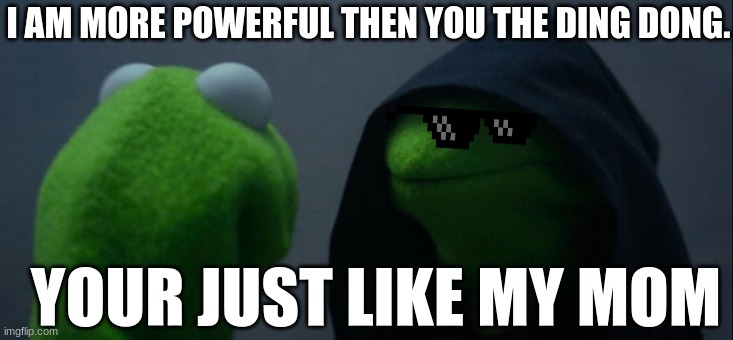 Evil Kermit | I AM MORE POWERFUL THEN YOU THE DING DONG. YOUR JUST LIKE MY MOM | image tagged in memes,evil kermit | made w/ Imgflip meme maker