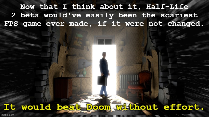 hl2 beta moment | Now that I think about it, Half-Life 2 beta would've easily been the scariest FPS game ever made, if it were not changed. It would beat Doom without effort. | image tagged in gman hl alyx template | made w/ Imgflip meme maker