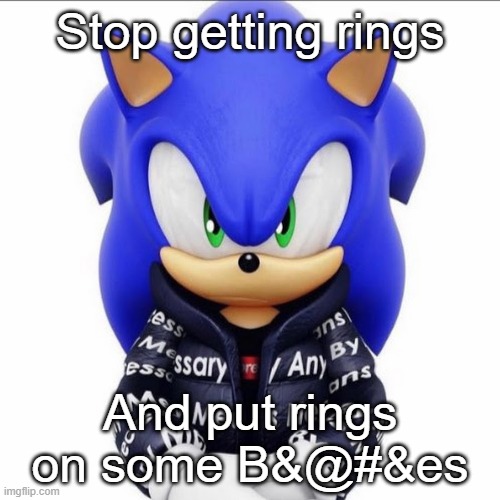 Drip | Stop getting rings; And put rings on some B&@#&es | image tagged in drip sonic,drip | made w/ Imgflip meme maker