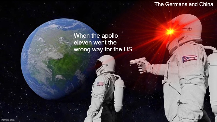 The Germans and China; When the apollo eleven went the wrong way for the US | image tagged in funny memes | made w/ Imgflip meme maker