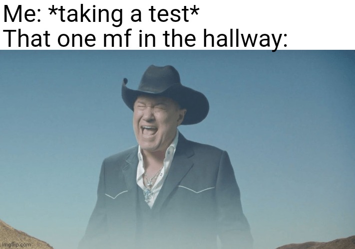 AAAAAAA | Me: *taking a test*
That one mf in the hallway: | image tagged in screaming cowboy,memes,test | made w/ Imgflip meme maker