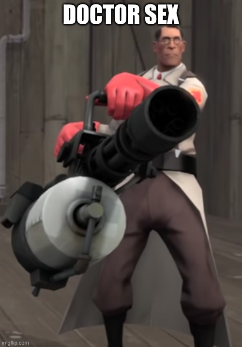 TF2 minigun medic | DOCTOR SEX | image tagged in tf2 minigun medic | made w/ Imgflip meme maker