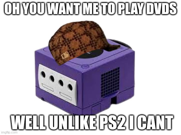 OH YOU WANT ME TO PLAY DVDS; WELL UNLIKE PS2 I CANT | image tagged in gamecube | made w/ Imgflip meme maker