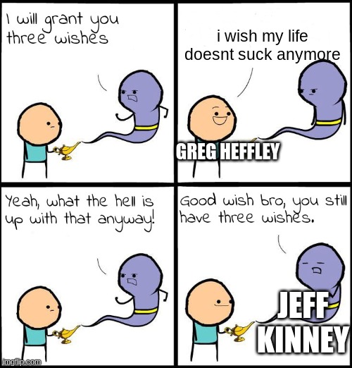 diary of a wimpy kid: defective wish | i wish my life doesnt suck anymore; GREG HEFFLEY; JEFF KINNEY | image tagged in 3 wishes | made w/ Imgflip meme maker