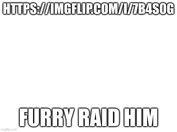 HTTPS://IMGFLIP.COM/I/7B4S0G; FURRY RAID HIM | made w/ Imgflip meme maker