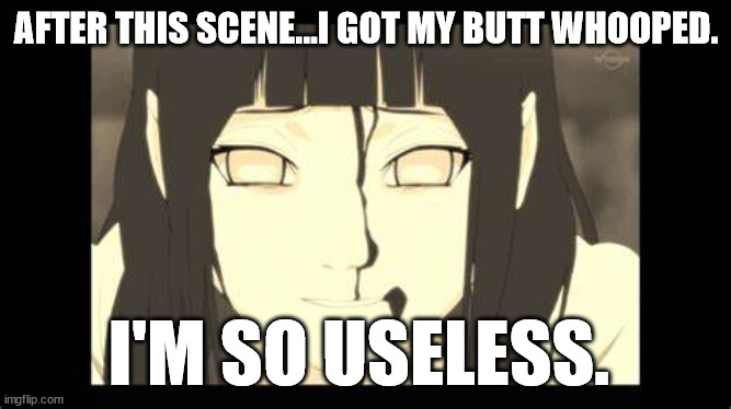 Hinata | AFTER THIS SCENE...I GOT MY BUTT WHOOPED. I'M SO USELESS. | image tagged in hinata,naruto,naruto shippuden,hinata is useless memes,hinata is useless | made w/ Imgflip meme maker