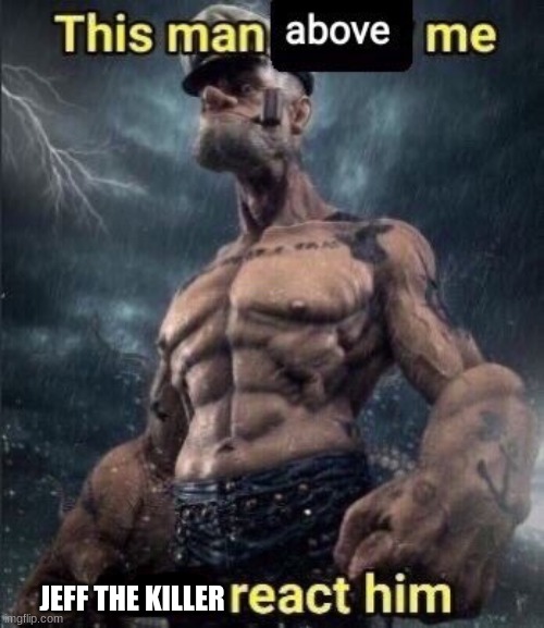 this man above me fish react him | JEFF THE KILLER | image tagged in this man above me fish react him | made w/ Imgflip meme maker