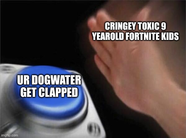 Blank Nut Button Meme | CRINGEY TOXIC 9 YEAROLD FORTNITE KIDS; UR DOGWATER GET CLAPPED | image tagged in memes,blank nut button | made w/ Imgflip meme maker