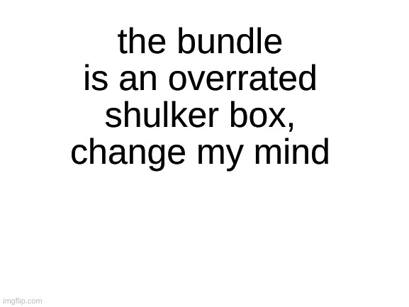 Blank White Template | the bundle is an overrated shulker box, change my mind | image tagged in blank white template | made w/ Imgflip meme maker