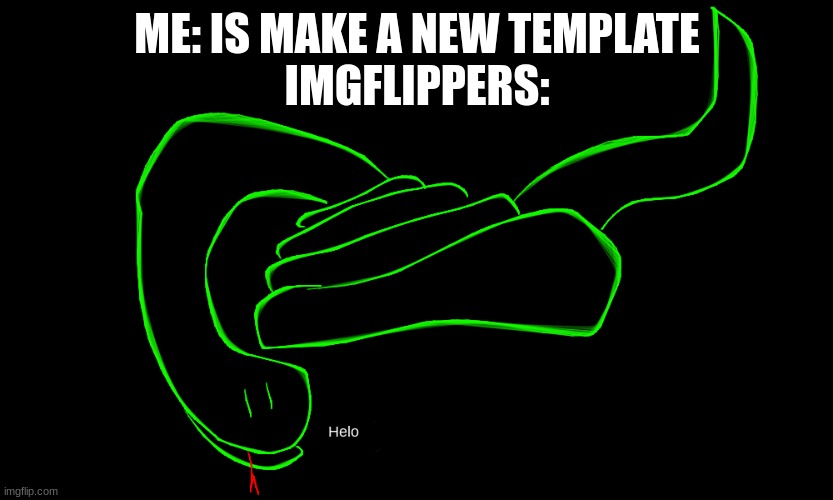 Snek Hello has joined the battle! | ME: IS MAKE A NEW TEMPLATE
IMGFLIPPERS: | image tagged in snek hello | made w/ Imgflip meme maker