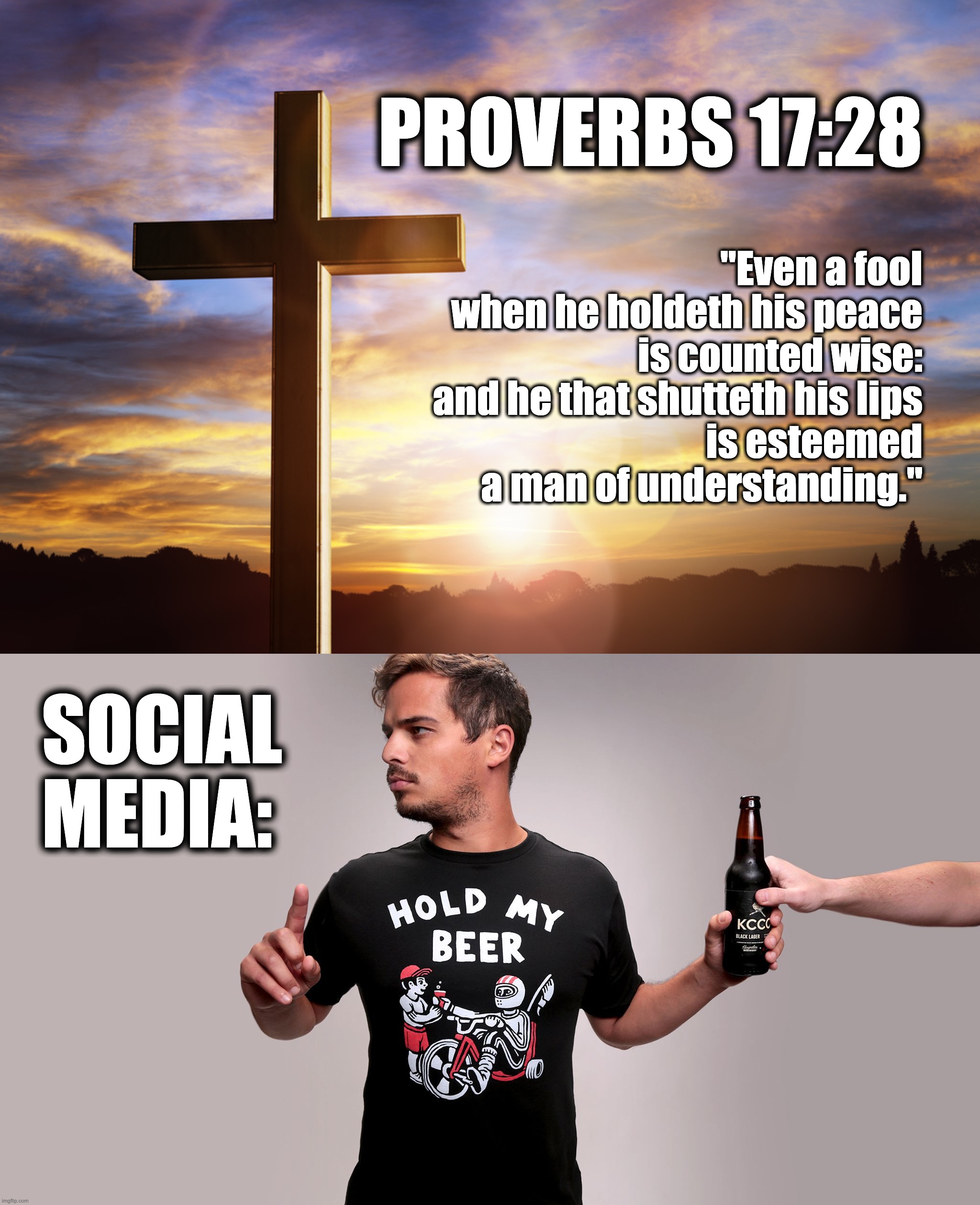 PROVERBS 17:28; "Even a fool
when he holdeth his peace
is counted wise:
and he that shutteth his lips
is esteemed
a man of understanding."; SOCIAL MEDIA: | image tagged in bible verse of the day,hold my beer | made w/ Imgflip meme maker