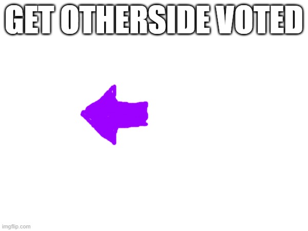 other bad arrow drawing | GET OTHERSIDE VOTED | image tagged in memes | made w/ Imgflip meme maker